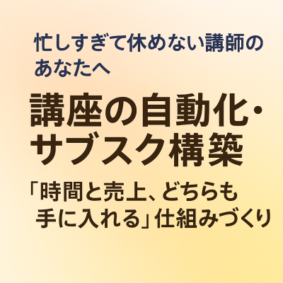 忙しすぎて休めない講師のあなたへ── 講座の自動化・サブスク構築で「時間と売上、どちらも手に入れる」仕組みづくり